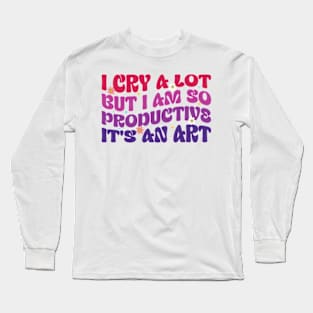Funny I Cry A Lot But I Am So Productive It's An Art Long Sleeve T-Shirt